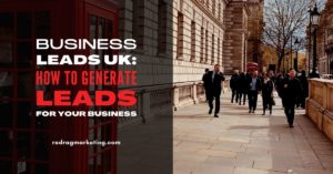 Business Leads UK: How To Generate Leads for Your Business